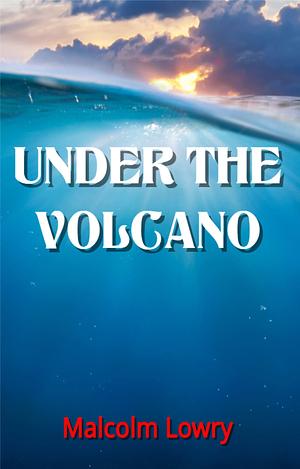 UNDER THE VOLCANO by Malcolm Lowry, Malcolm Lowry