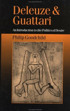Deleuze and Guattari: An Introduction to the Politics of Desire by Philip Goodchild
