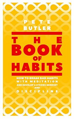 HABITS: How to Break Bad Habits with Meditation and Develop Strong Mindset and Self-Discipline (Tips to Success, Happiness and Stress Management) by Pete Butler