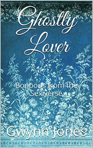 Ghostly Lover: Bonbons from the Sexiverse by Gwynn Jones