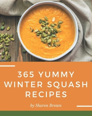365 Yummy Winter Squash Recipes: Start a New Cooking Chapter with Yummy Winter Squash Cookbook! by Sharon Brown