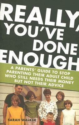 Really, You've Done Enough: A Parents' Guide to Stop Parenting Their Adult Child Who Still Needs Their Money But Not Their Advice by Sarah Walker