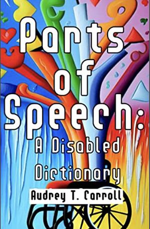 Parts of Speech: A Disabled Dictionary by Audrey T. Carroll