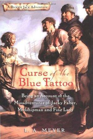 Curse of the Blue Tattoo: Being an Account of the Misadventures of Jacky Faber, Midshipman and Fine Lady by L.A. Meyer