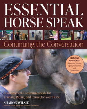 Essential Horse Speak: Continuing the Conversation: Fundamental Communications for Training, Riding and Caring for Your Horse by Sharon Wilsie