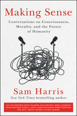 Making Sense: Conversations on Consciousness, Morality, and the Future of Humanity by Sam Harris