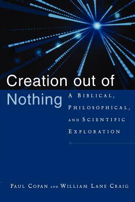 Creation Out of Nothing: A Biblical, Philosophical, and Scientific Exploration by Paul Copan, William Lane Craig