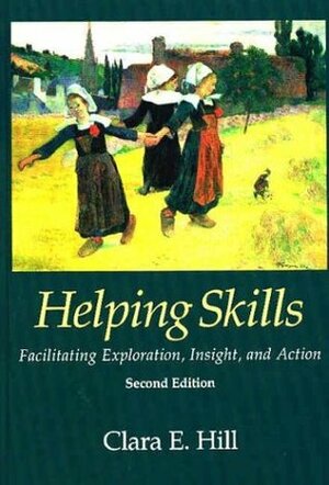 Helping Skills: Facilitating Exploration, Insight, and Action by Clara E. Hill