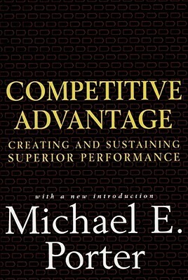Competitive Advantage: Creating and Sustaining Superior Performance by Michael E. Porter