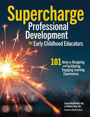 Supercharge Professional Development for Early Childhood Educators: 101 Ideas for Designing and Facilitating Engaging Learning Experiences by Susan MacDonald, Nancy Toso