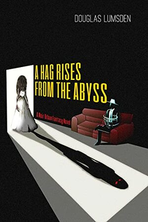 A Hag Rises from the Abyss: A Noir Urban Fantasy Novel by Douglas Lumsden