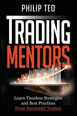 Trading Mentors: Learn Timeless Strategies And Best Practices From Successful Traders by Philip Teo