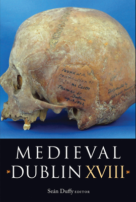 Medieval Dublin XVIII, Volume 17: Proceedings of the Friends of Medieval Dublin Symposium 2016 by Sean Duffy