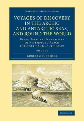 Voyages of Discovery in the Arctic and Antarctic Seas, and Round the World: Being Personal Narratives of Attempts to Reach the North and South Poles by Robert McCormick