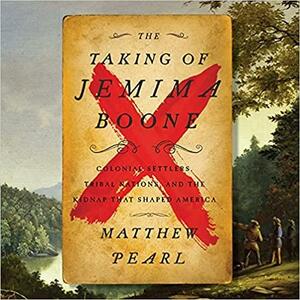 Taking of Jemima Boone: Colonial Settlers, Tribal Nations, and the Kidnap That Shaped a Nation by Matthew Pearl