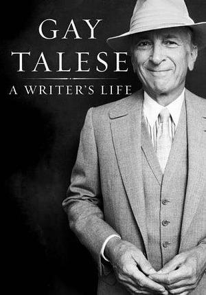 A Writer's Life by Gay Talese by Gay Talese, Gay Talese