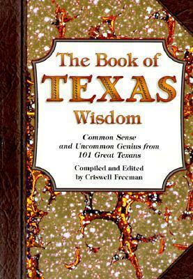 The Book of Texas Wisdom: Common Sense and Uncommon Genius from 101 Great Texans by Criswell Freeman