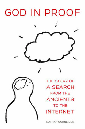 God in Proof: The Story of a Search from the Ancients to the Internet by Nathan Schneider