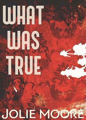 What Was True by Jolie Moore