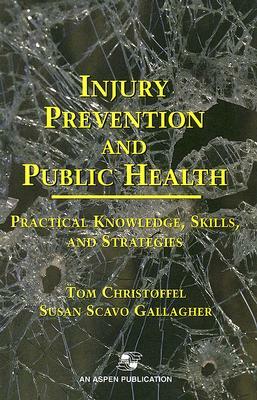 Injury Prevention and Public Health: Practical Knowledge, Skills, and Strategies by Tom Christoffel, Susan Scavo Gallagher