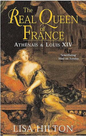 The Real Queen of France Athenais and Louis XIV by Lisa Hilton