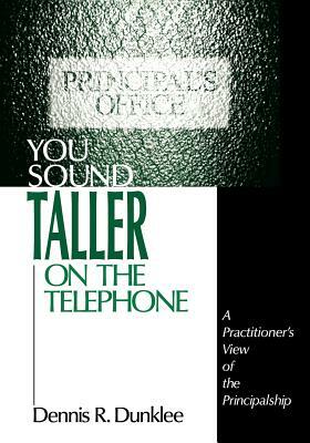 You Sound Taller on the Telephone: A Practitioner's View of the Principalship by Dennis R. Dunklee