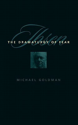 Ibsen: The Dramaturgy of Fear by Michael Goldman