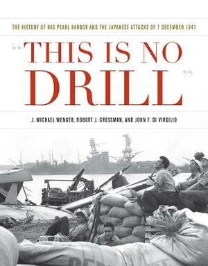 This Is No Drill: The History of NAS Pearl Harbor and the Japanese Attacks of 7 December 1941 by John F. Di Virgilio, J. Michael Wenger, Robert J. Cressman