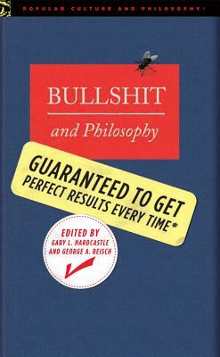 Bullshit and Philosophy: Guaranteed to Get Perfect Results Every Time by Gary L. Hardcastle, George A. Reisch