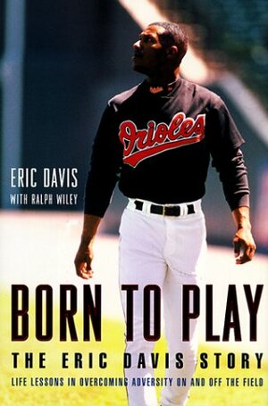 Born to Play: The Eric Davis Story, Life Lessons in Overcoming Adversity on and Off the Field by Ralph Wiley, Eric Davis