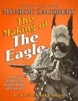 Monroe Salisbury: The Making of The Eagle: The First American Robin Hood of Cinema by Kevin Scott Collier