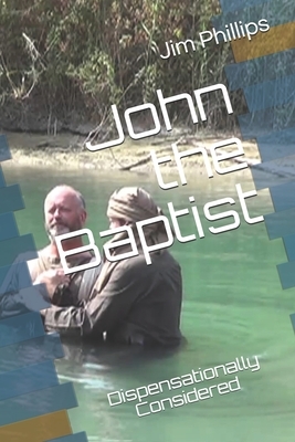 John the Baptist: Dispensationally Considered by Jim Phillips