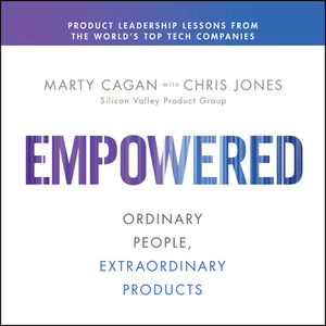 Empowered: Ordinary People, Extraordinary Products by Marty Cagan