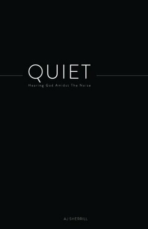 Quiet: Hearing God Amidst the Noise by A.J. Sherrill