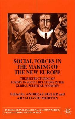 Social Forces in the Making of the New Europe: The Restructuring of European Social Relations in the Global Political Economy by Andreas Bieler