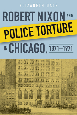 Robert Nixon and Police Torture in Chicago, 1871-1971 by Elizabeth Dale