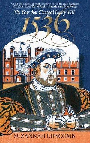 1536: The Year that Changed Henry VIII by Suzannah Lipscomb, Suzannah Lipscomb