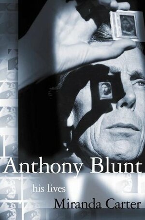 Anthony Blunt: His Lives by Miranda Carter