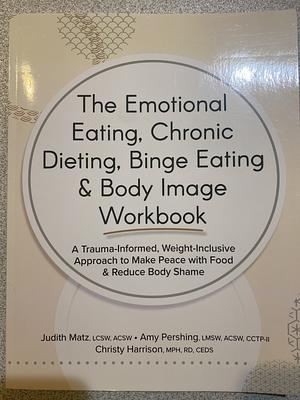 The Emotional Eating, Chronic Dieting, Binge Eating &amp; Body Image Workbook by Amy Pershing, Christy Harrison, Judith Matz