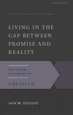 Living in the Gap Between Promise and Reality: The Gospel According to Abraham, 2nd Edition by Iain M. Duguid