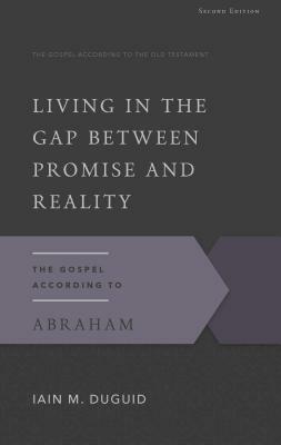 Living in the Gap Between Promise and Reality: The Gospel According to Abraham, 2nd Edition by Iain M. Duguid