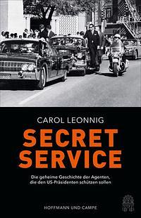 Secret Service. Die geheime Geschichte der Agenten, die den US-Präsidenten schützen sollen by Carol Leonnig