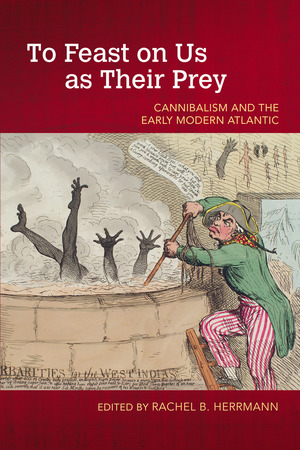 To Feast on Us as Their Prey: Cannibalism and the Early Modern Atlantic by Rachel B Herrmann