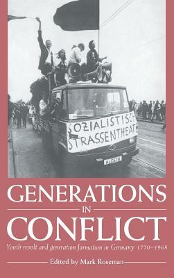 Generations in Conflict: Youth Revolt and Generation Formation in Germany 1770-1968 by Mark Roseman