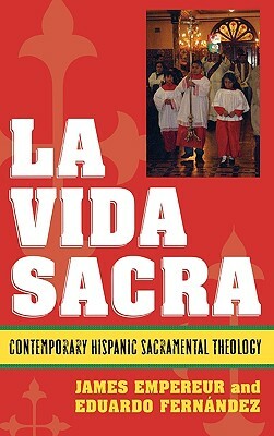 La Vida Sacra: Contemporary Hispanic Sacramental Theology by James Empereur, Eduardo Fernández
