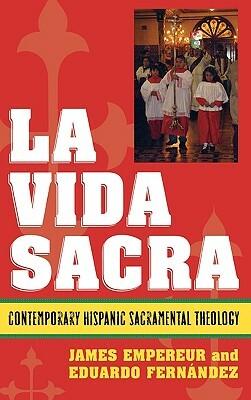 La Vida Sacra: Contemporary Hispanic Sacramental Theology by Eduardo Fernández, James Empereur