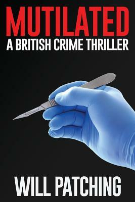 Mutilated: A British Crime Thriller by Will Patching