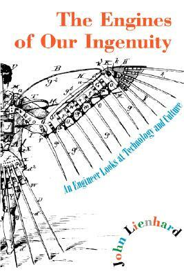 The Engines of Our Ingenuity: An Engineer Looks at Technology and Culture by John H. Lienhard