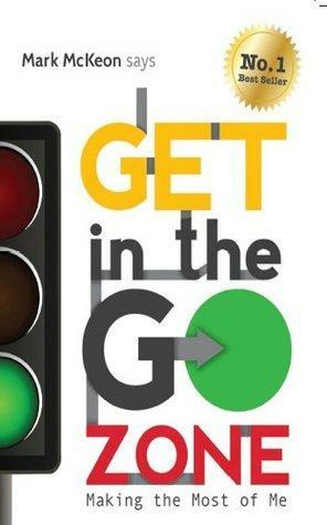 Get In The Go Zone : Making The Most Of Me by Scott Mackay, Shane Garner, Leearna Shaw, Mark McKeon, Derek Percival