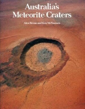 Australia's Meteorite Craters  by Ken McNamara, Alex Bevan